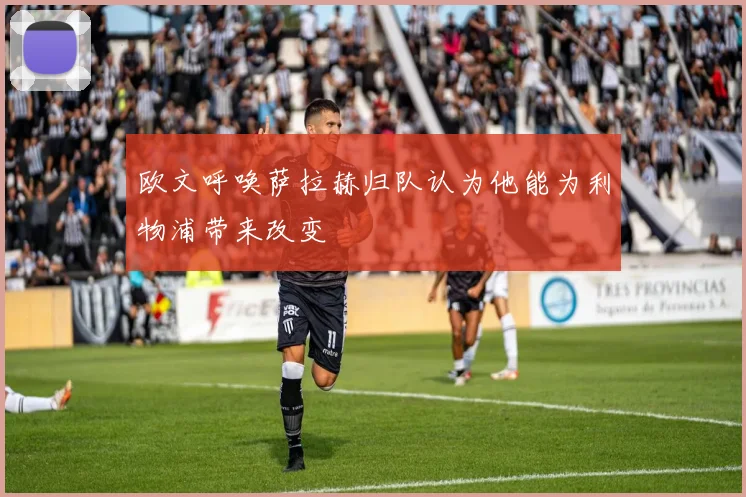 欧文呼唤萨拉赫归队认为他能为利物浦带来改变