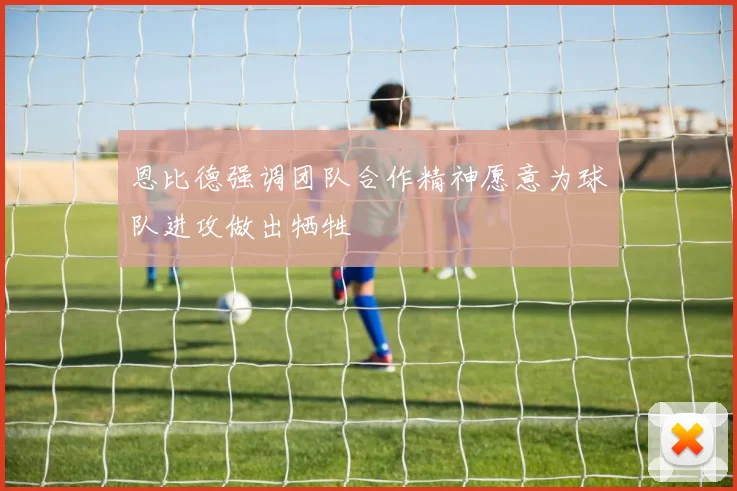 恩比德强调团队合作精神愿意为球队进攻做出牺牲