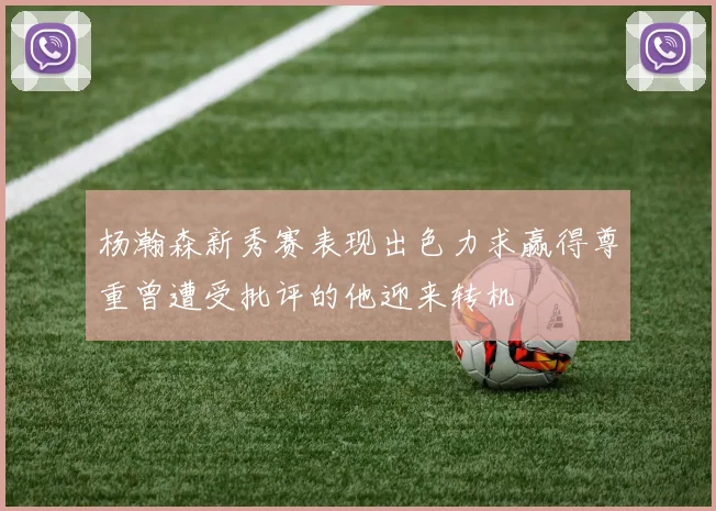 杨瀚森新秀赛表现出色力求赢得尊重曾遭受批评的他迎来转机
