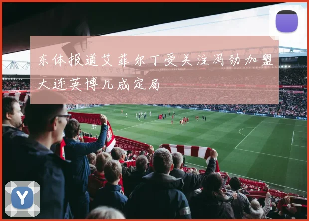 东体报道艾菲尔丁受关注冯劲加盟大连英博几成定局