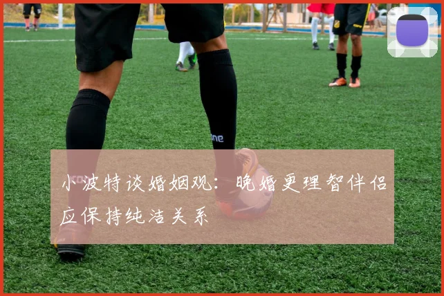 小波特谈婚姻观：晚婚更理智伴侣应保持纯洁关系