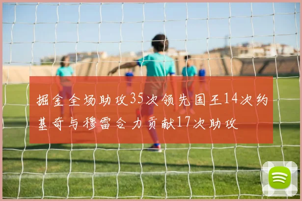 掘金全场助攻35次领先国王14次约基奇与穆雷合力贡献17次助攻