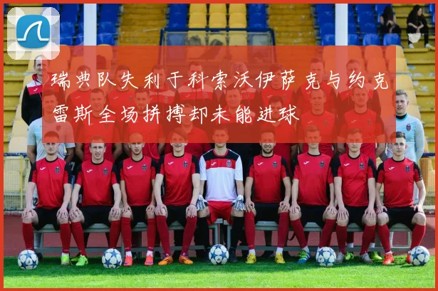 瑞典队失利于科索沃伊萨克与约克雷斯全场拼搏却未能进球