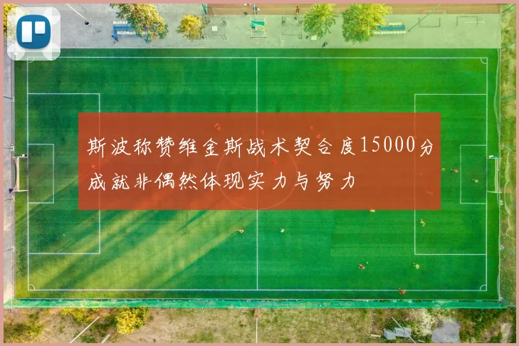 斯波称赞维金斯战术契合度15000分成就非偶然体现实力与努力