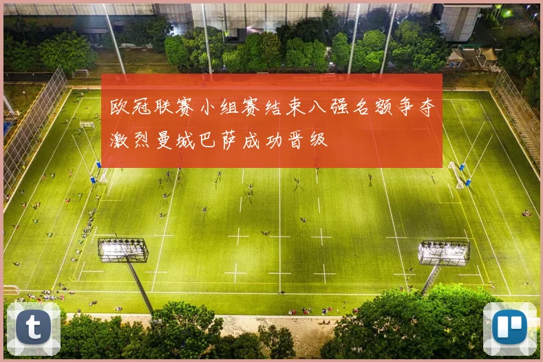 欧冠联赛小组赛结束八强名额争夺激烈曼城巴萨成功晋级
