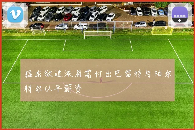 猛龙欲追浓眉需付出巴雷特与珀尔特尔以平薪资