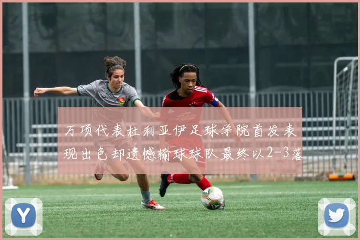 万项代表杜利亚伊足球学院首发表现出色却遗憾输球球队最终以2-3落败