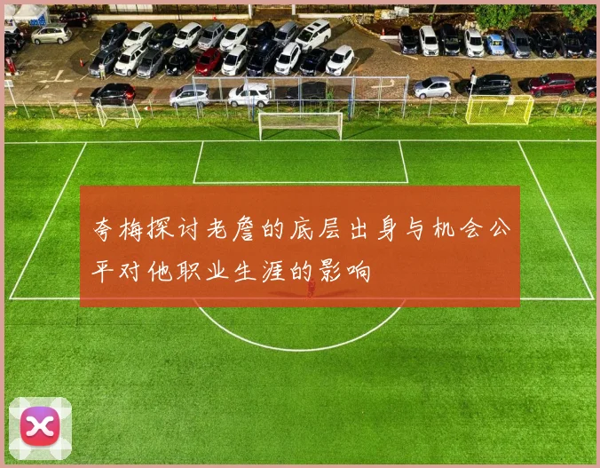 夸梅探讨老詹的底层出身与机会公平对他职业生涯的影响