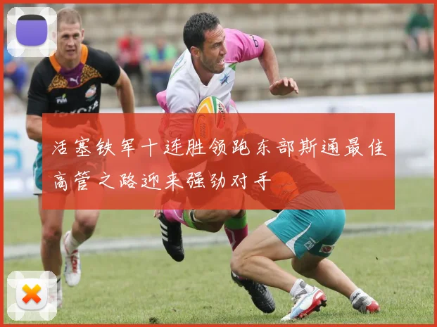 活塞铁军十连胜领跑东部斯通最佳高管之路迎来强劲对手
