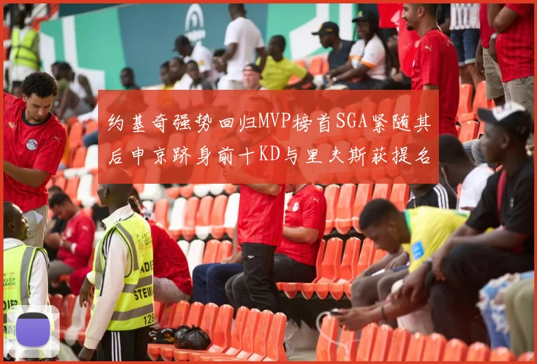 约基奇强势回归MVP榜首SGA紧随其后申京跻身前十KD与里夫斯获提名