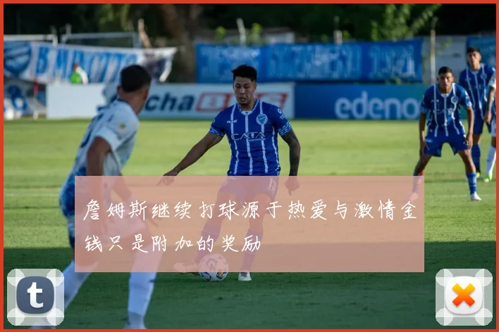 詹姆斯继续打球源于热爱与激情金钱只是附加的奖励