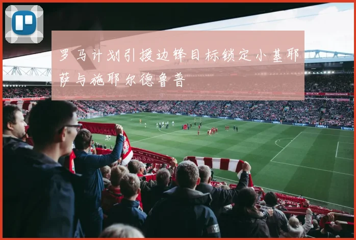 罗马计划引援边锋目标锁定小基耶萨与施耶尔德鲁普