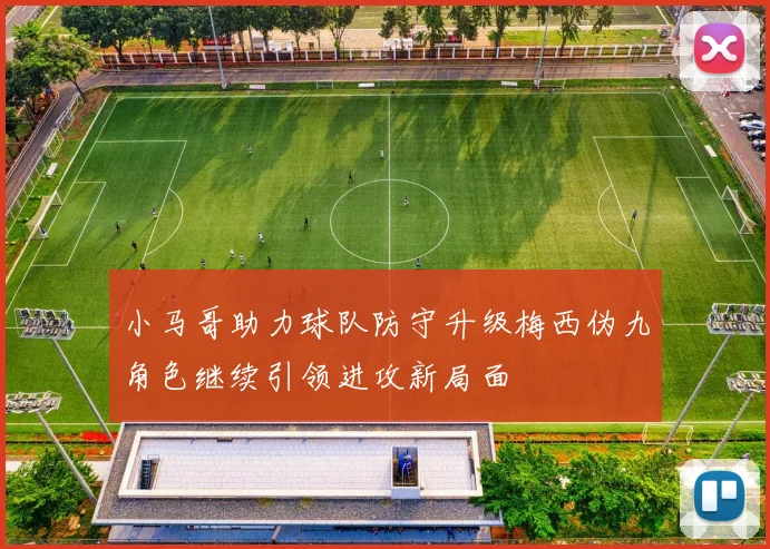 小马哥助力球队防守升级梅西伪九角色继续引领进攻新局面