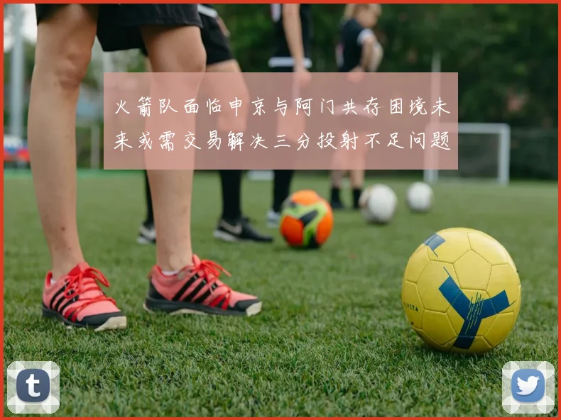 火箭队面临申京与阿门共存困境未来或需交易解决三分投射不足问题