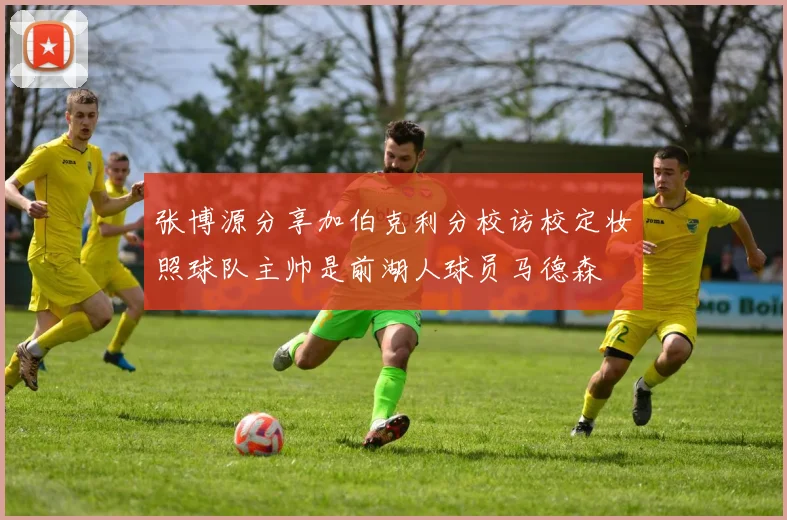 张博源分享加伯克利分校访校定妆照球队主帅是前湖人球员马德森